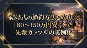 結婚式の節約方法と成功談｜80〜150万円安くした先輩カップルの実例集