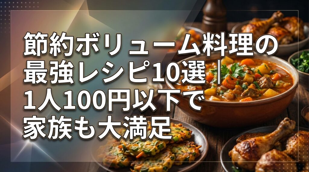節約ボリューム料理の最強レシピ10選｜1人100円以下で家族も大満足