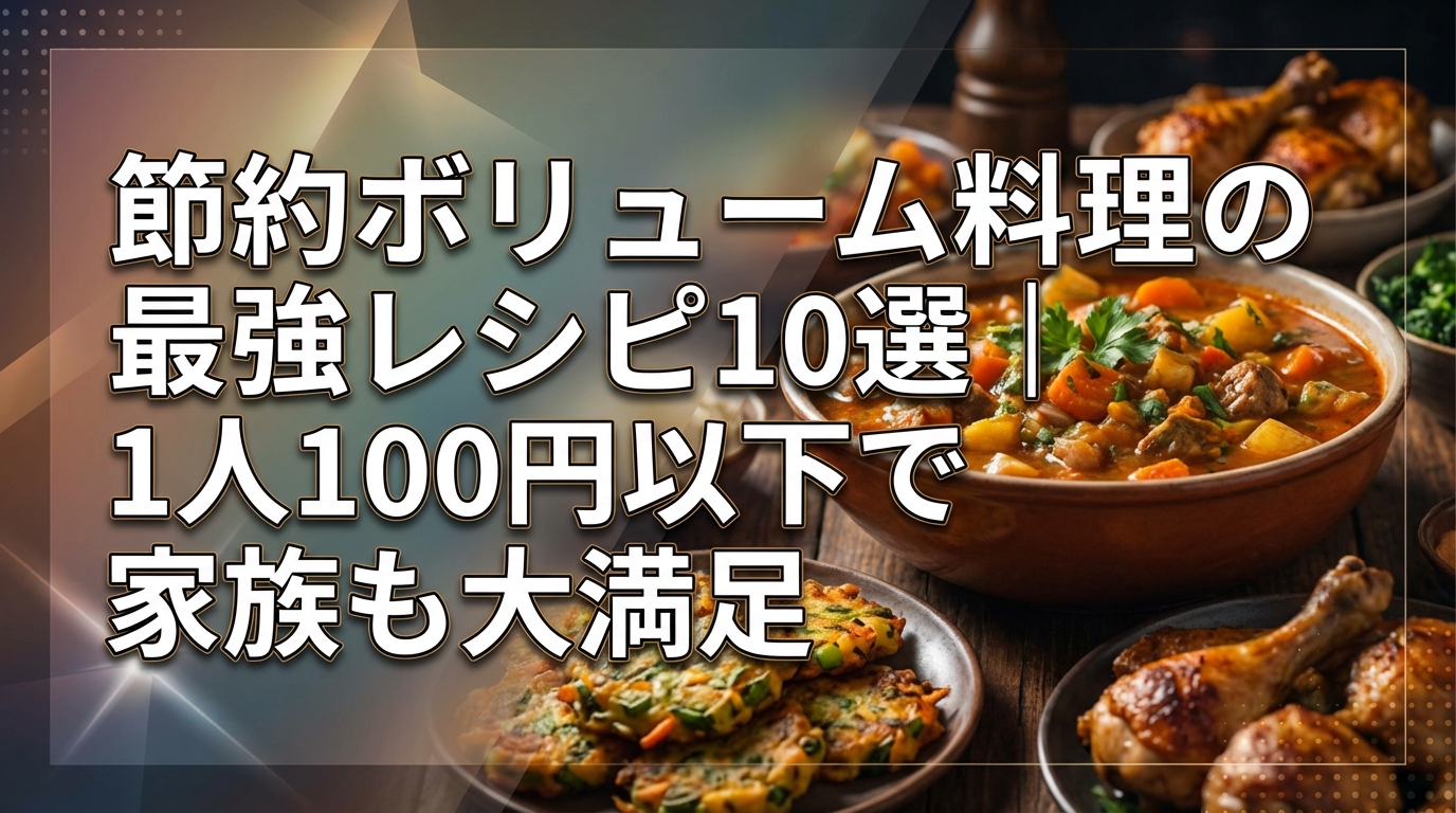 節約ボリューム料理の最強レシピ10選｜1人100円以下で家族も大満足