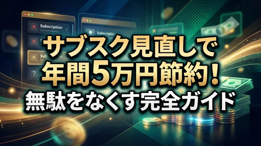 サブスク見直しで年間5万円節約！無駄をなくす完全ガイド