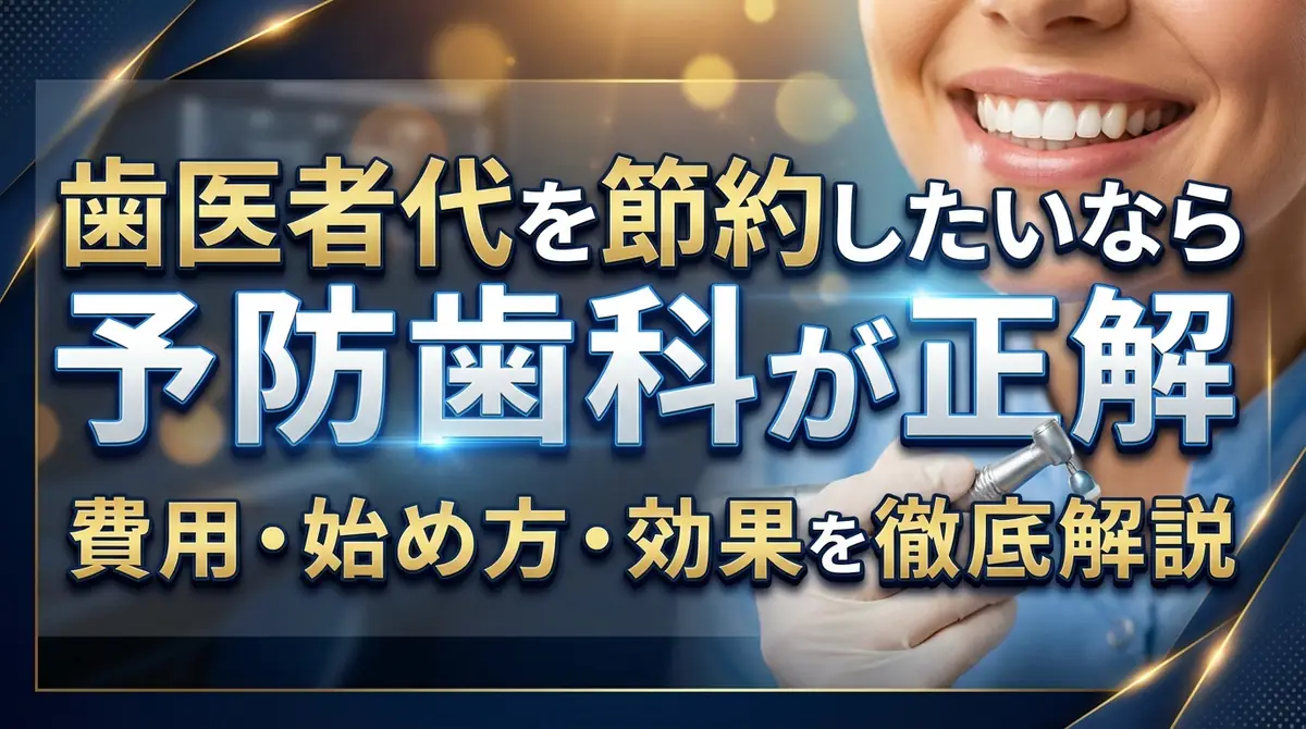 歯医者代を節約したいなら予防歯科が正解|費用・始め方・効果を徹底解説