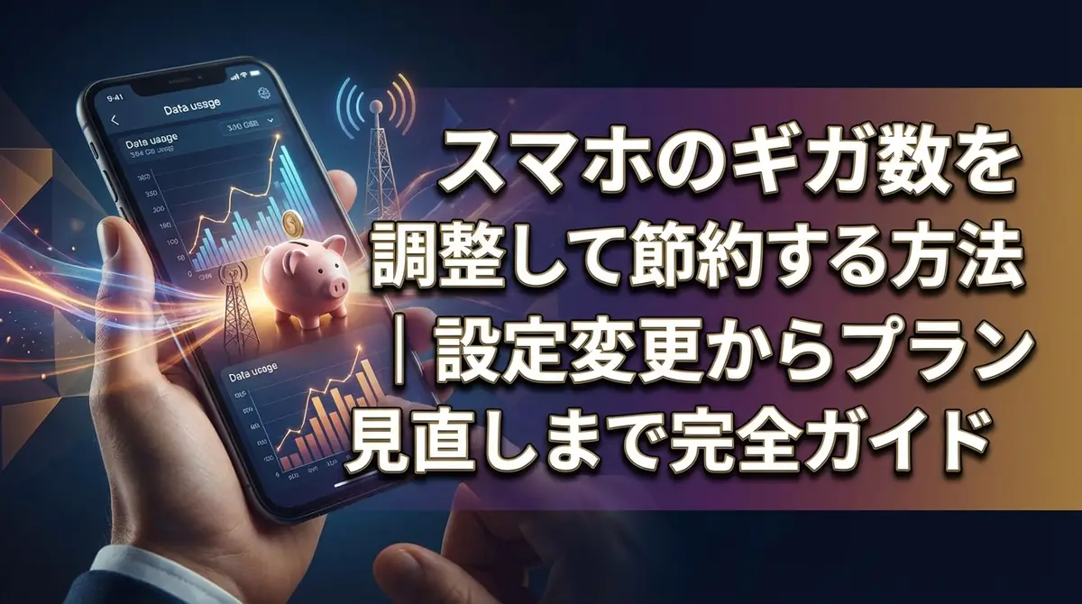 スマホのギガ数を調整して節約する方法|設定変更からプラン見直しまで完全ガイド