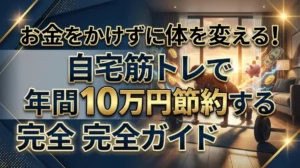 お金をかけずに体を変える！自宅筋トレで年間10万円節約する完全ガイド