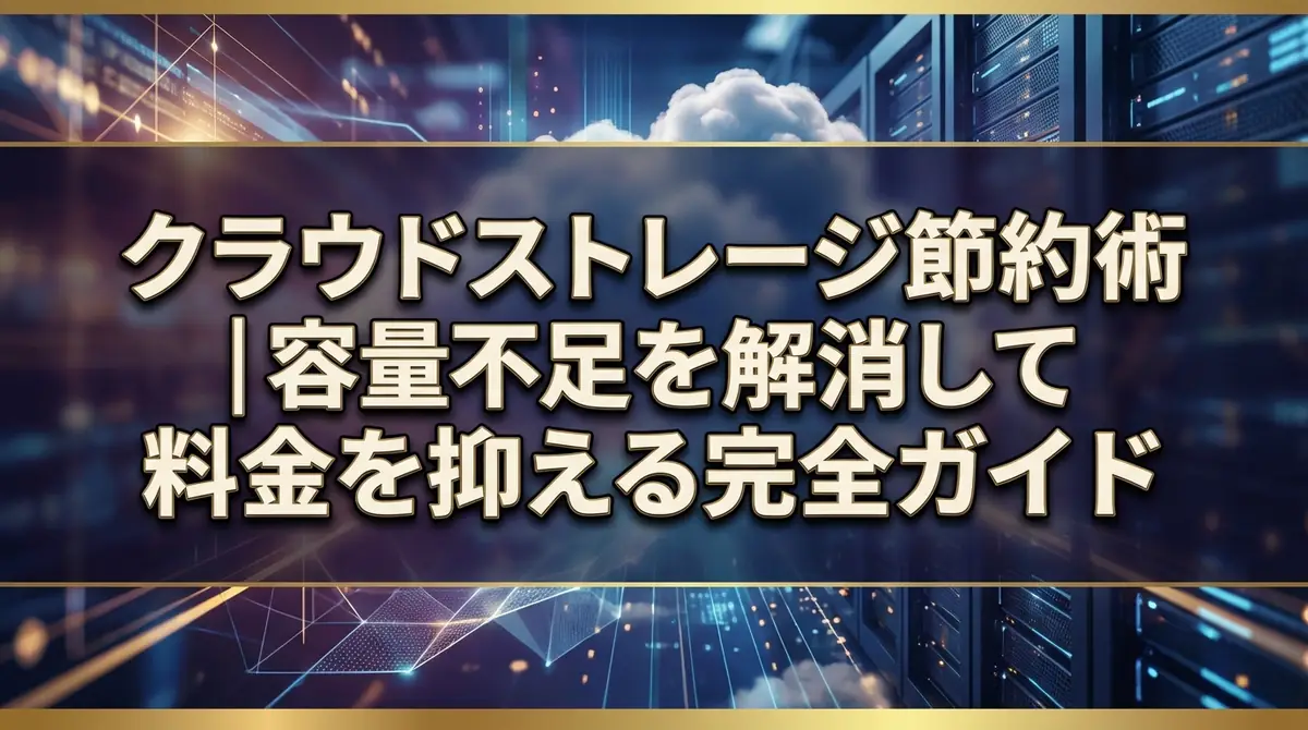 クラウドストレージ節約術|容量不足を解消して料金を抑える完全ガイド
