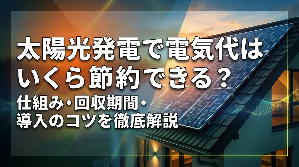 太陽光発電で電気代はいくら節約できる？仕組み・回収期間・導入のコツを徹底解説
