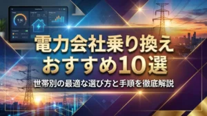 電力会社乗り換えおすすめ10選｜世帯別の最適な選び方と手順を徹底解説