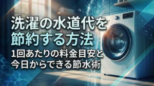 洗濯の水道代を節約する方法｜1回あたりの料金目安と今日からできる節水術