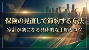 保険の見直しで節約する方法｜家計が楽になる具体的な手順とコツ