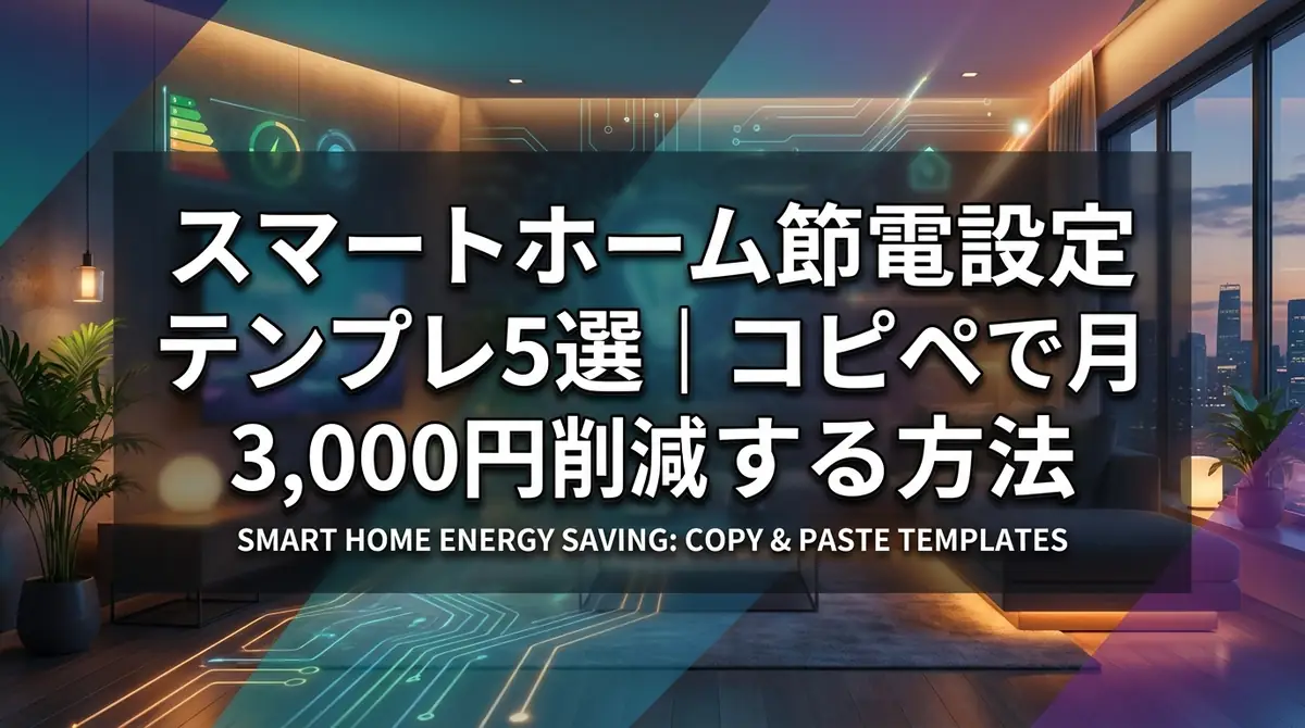スマートホーム節電設定テンプレ5選｜コピペで月3,000円削減する方法